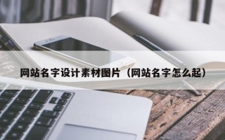 开原网站名字设计素材图片（网站名字怎么起）